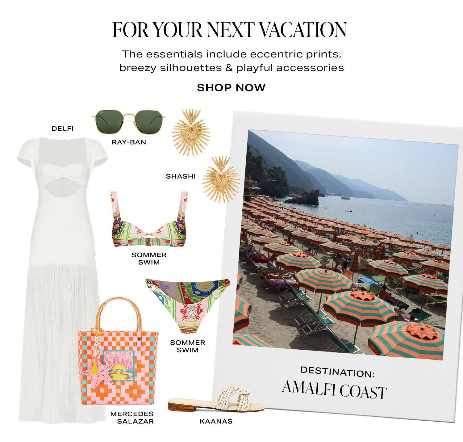 For Your Next Vacation. The essentials include eccentric prints, breezy silhouettes & playful accessories. Product Assortment. Shop Now.