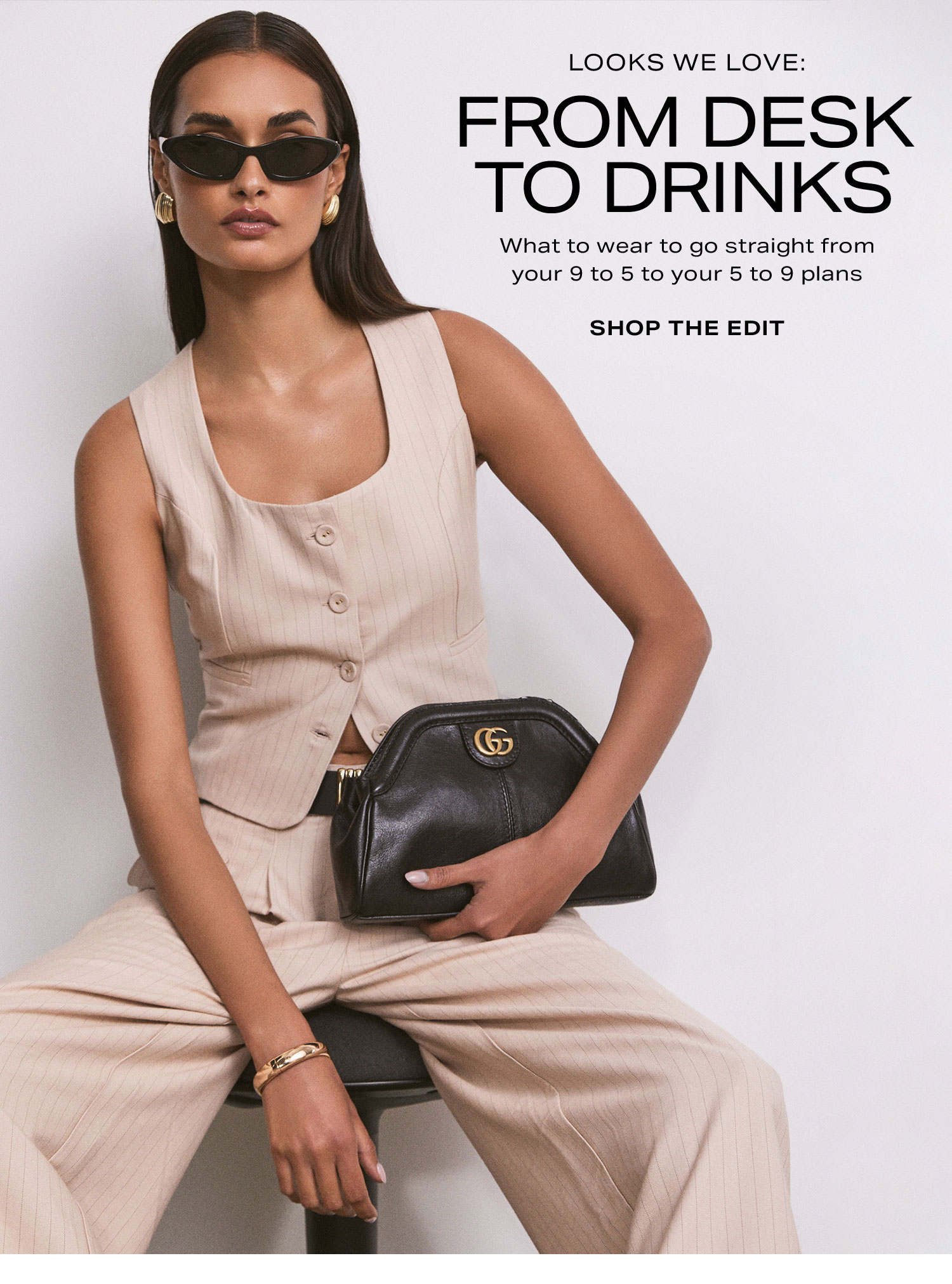 Looks We Love: From Desk to Drinks. What to wear to go straight from your 9 to 5 to your 5 to 9 plans. Shop the Edit.