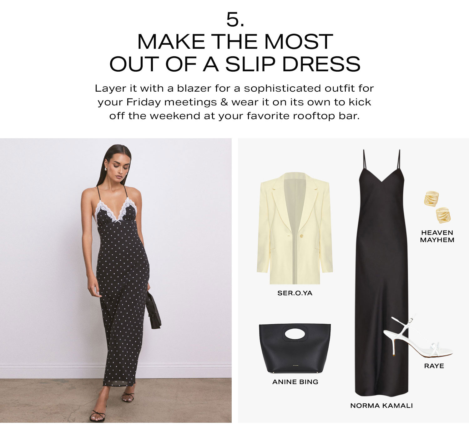 5. Make the Most Out of a Slip Dress. Layer it with a blazer for a sophisticated outfit for your Friday meetings & wear it on its own to kick off the weekend at your favorite rooftop bar.