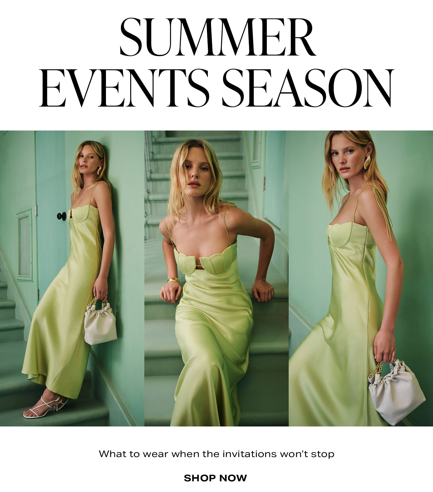 Summer Events Season. What to wear when the invitations won’t stop. Shop Now.