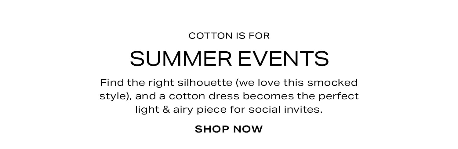 The Fabric of Every Occasion:  Cotton Is For Summer Events. Shop Now. 