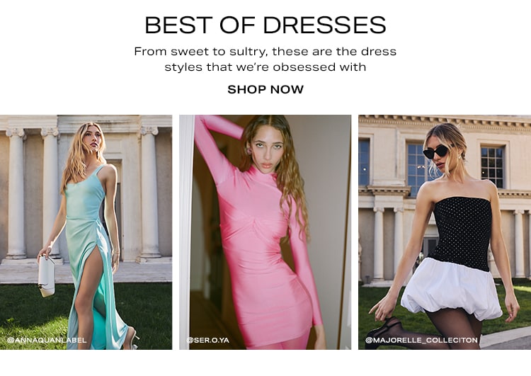 Best of Dresses. From sweet to sultry, these are the dress styles that we’re obsessed with. Shop Now