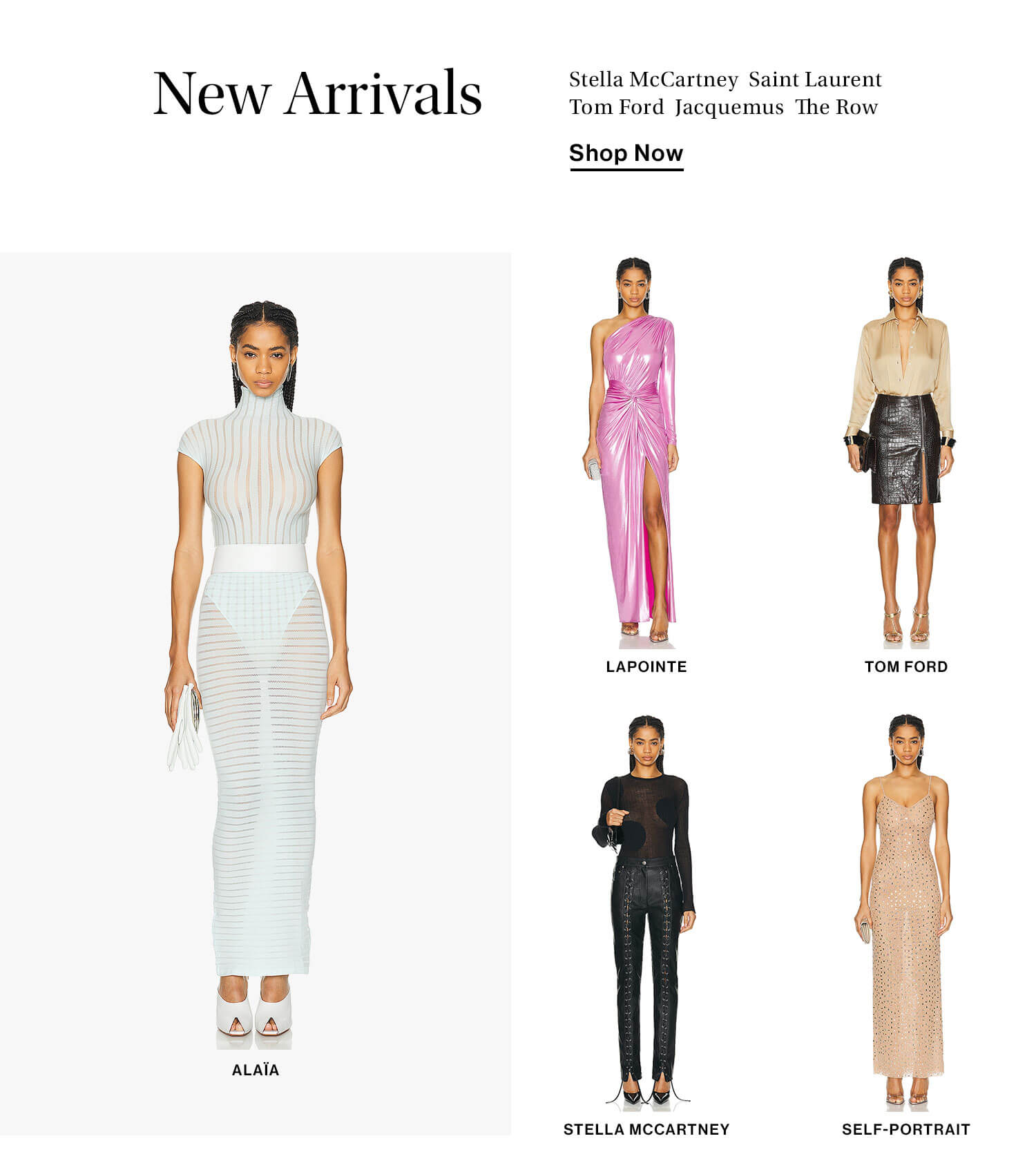 New Arrivals. Jacquemus, Saint Laurent, Stella McCartney, The Row, Tom Ford. Shop Now