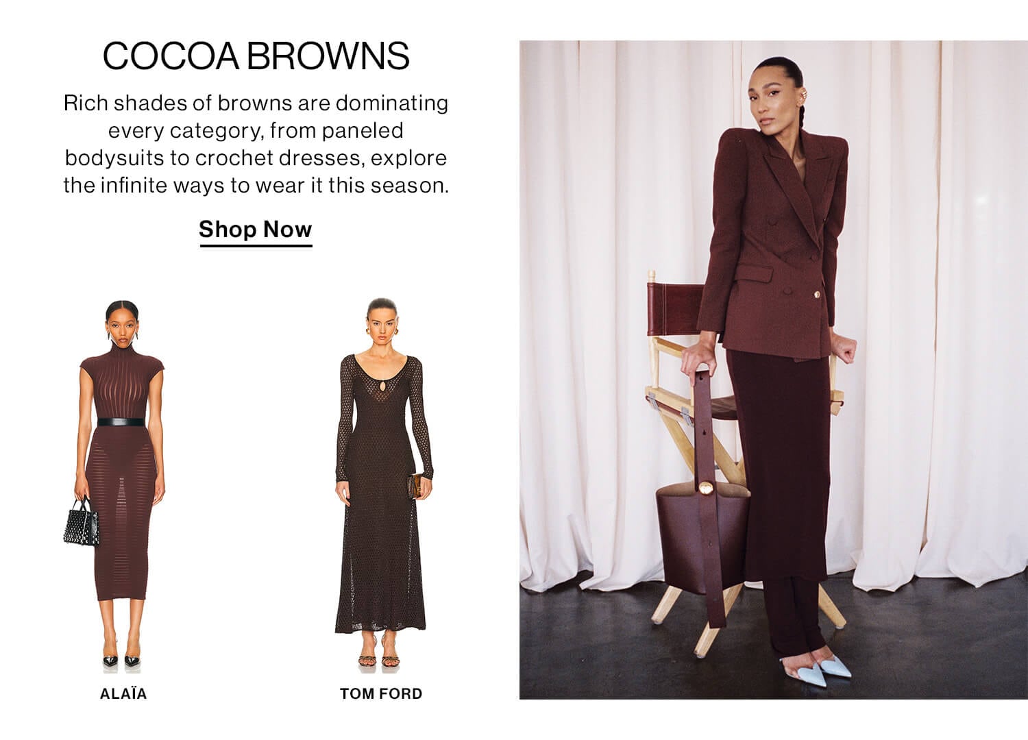 COCOA BROWNS. Rich shades of browns are dominating every category, from paneled bodysuits to crochet dresses, explore the infinite ways to wear it this season. Shop Now