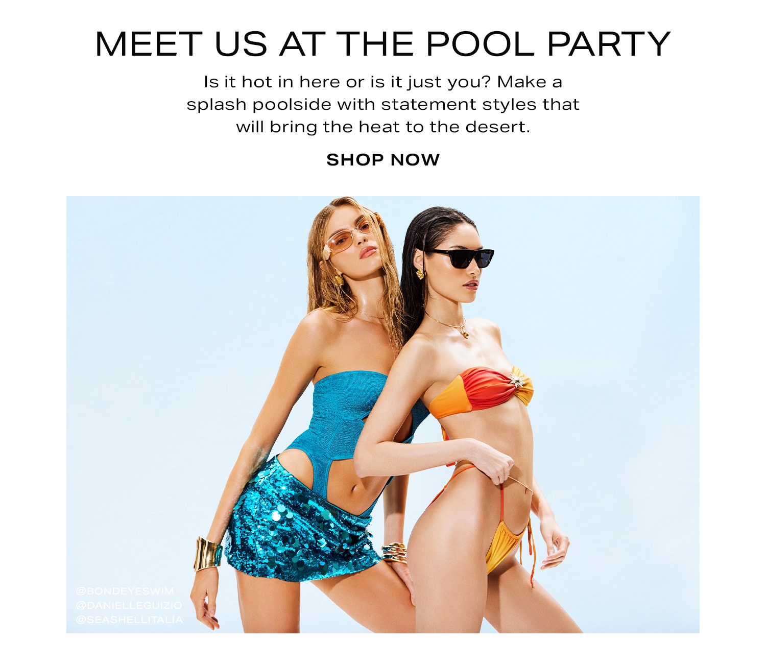 Meet Us at the Pool Party. Is it hot in here or is it just you? Make a splash poolside with statement styles that will bring the heat to the desert. Shop Now