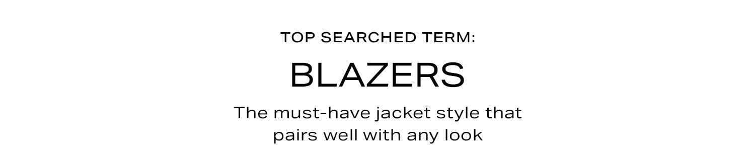 Top Searched Term: Blazers. The must-have jacket style that pairs well with any look