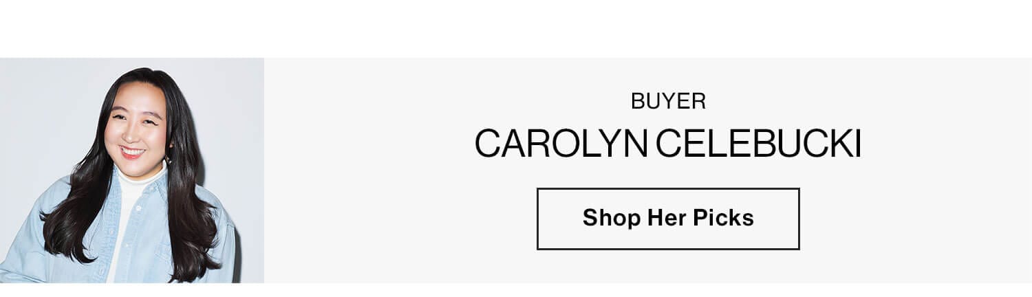 CAROLYN CELEBUCKI, BUYER SHOP HER PICKS