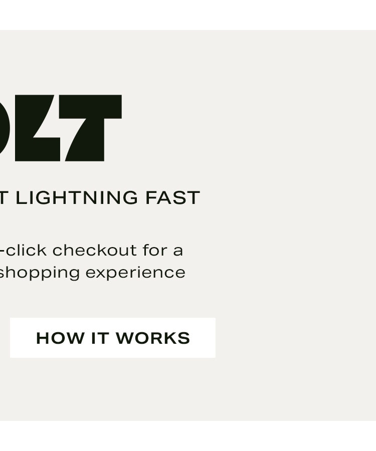 Bolt Makes Checkout Lightning Fast. Use Bolt’s easy, one-click checkout for a faster, more secure shopping experience. How It Works