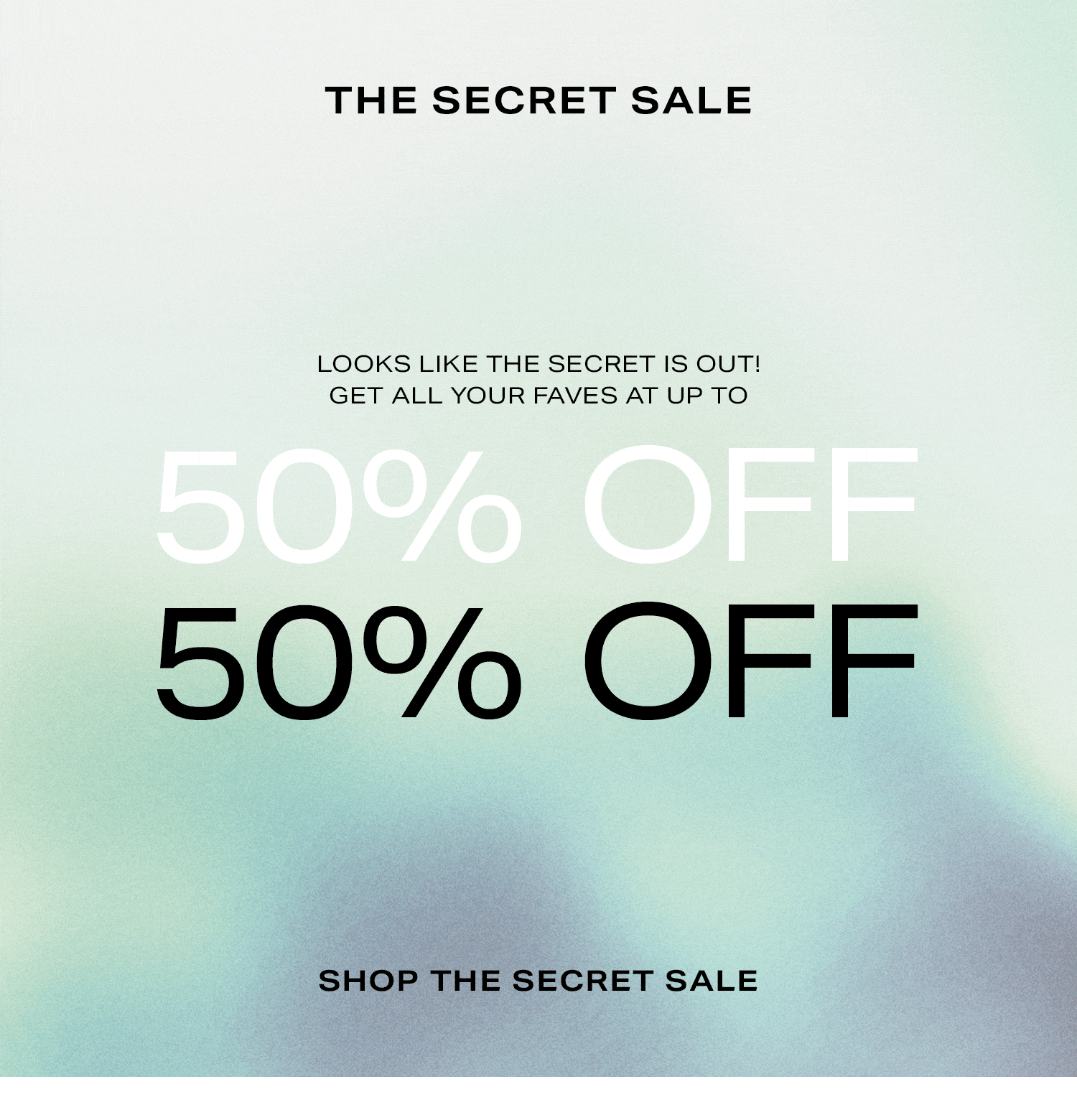 THE SECRET SALE. Looks like the secret is out! Get all your faves at up to 50% off! Shop the Secret Sale