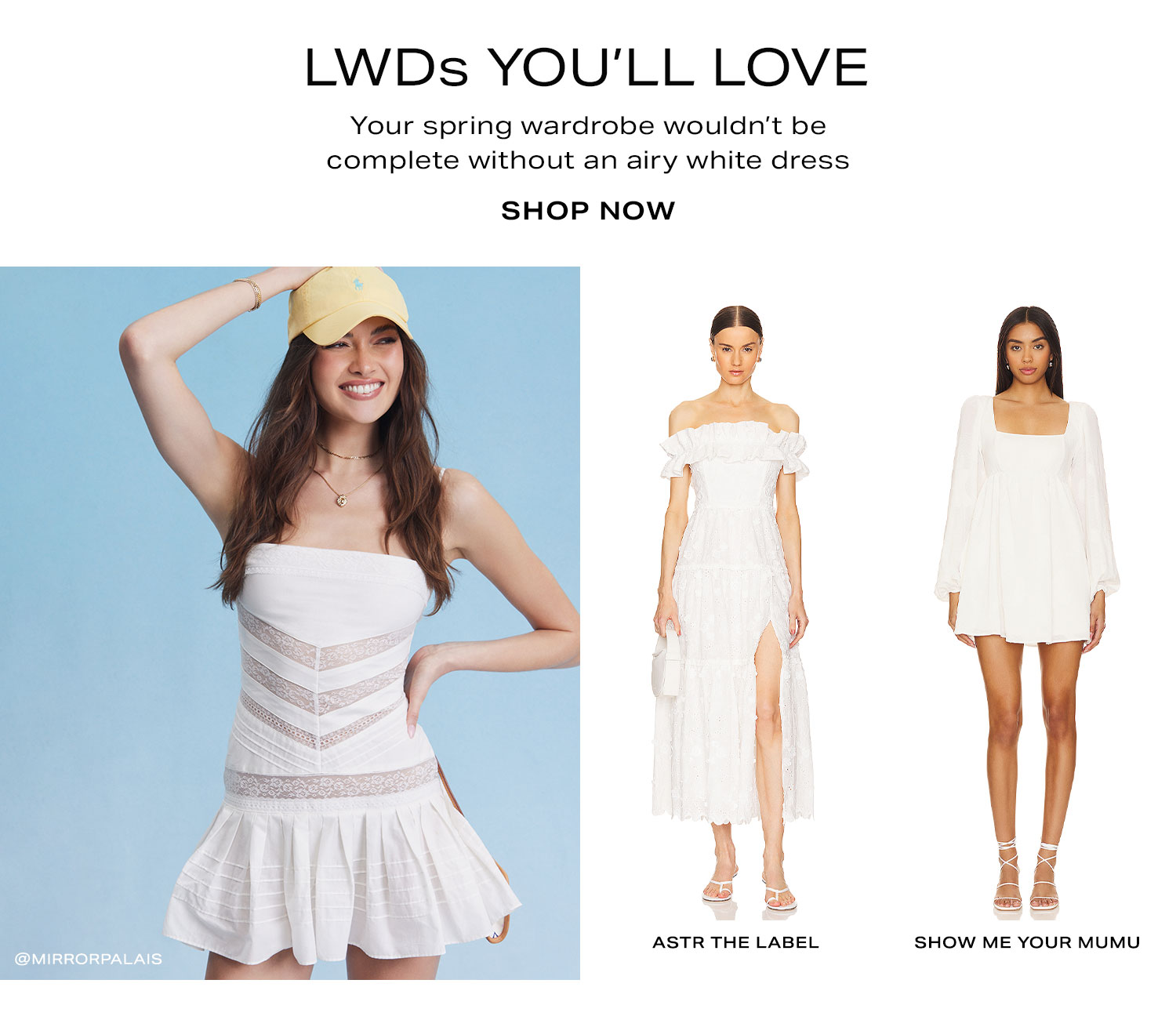 LWDs You'll Love. Your spring wardrobe wouldn’t be complete without an airy white dress. Shop Now