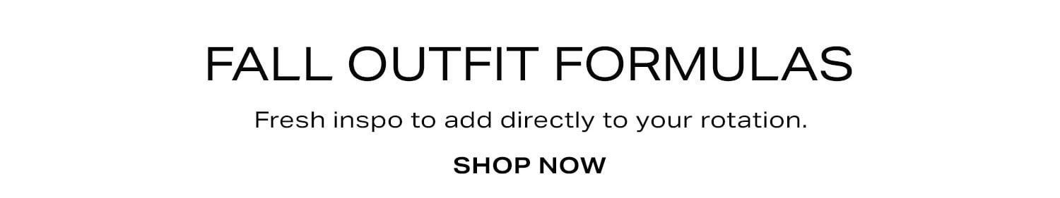 Fall Outfit Formulas. Fresh inspo to add directly to your rotation. Shop Now.