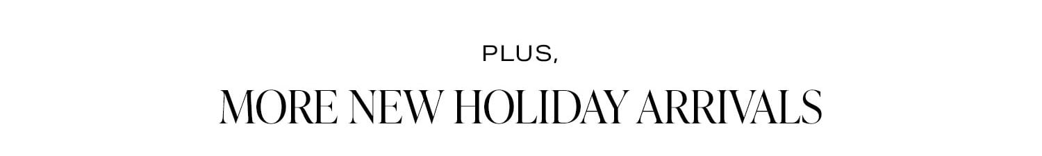 Plus, More New Holiday Arrivals.