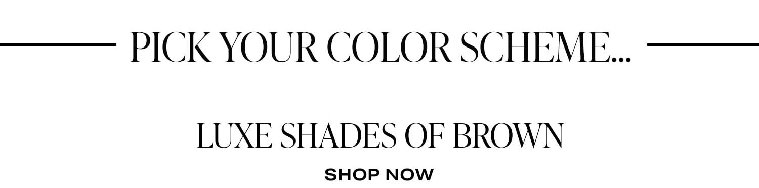 Pick Your Color Scheme... Luxe Shades Of Brown. Shop Now.