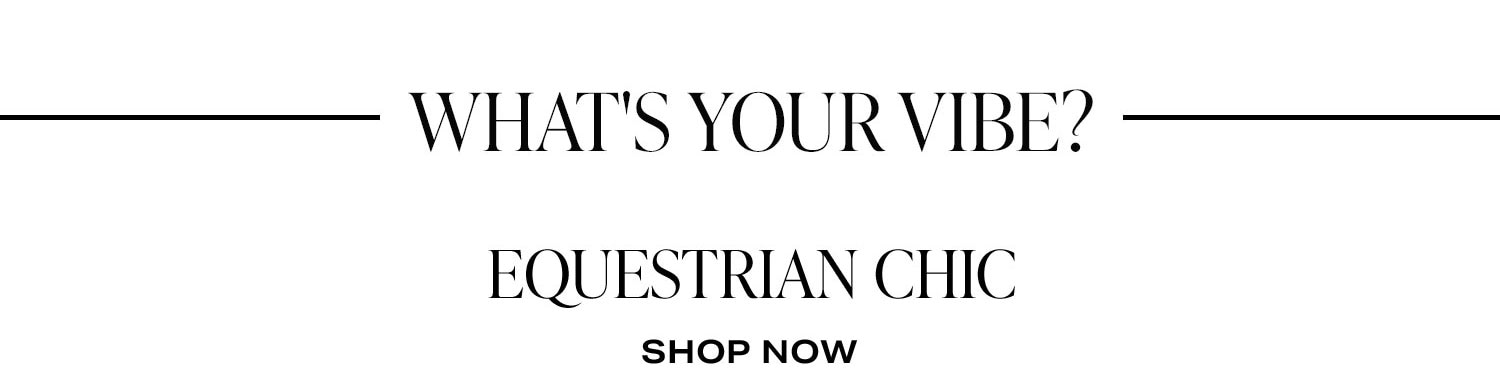 What's Your Vibe? Shop Equestrian Chic.