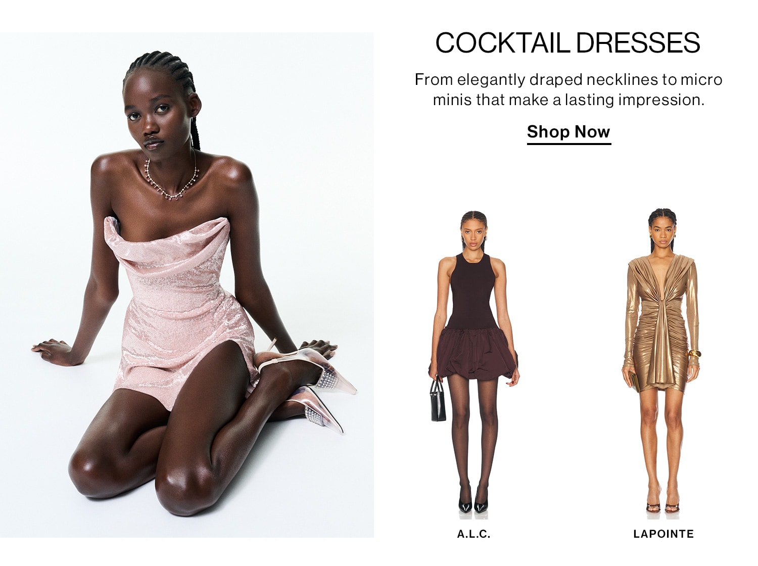 COCKTAIL DRESSES. From elegantly draped necklines to micro minis that make a lasting impression. Shop Now