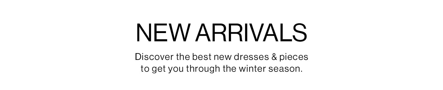 New Arrivals. Discover the best new dresses & pieces to get you through the winter season.