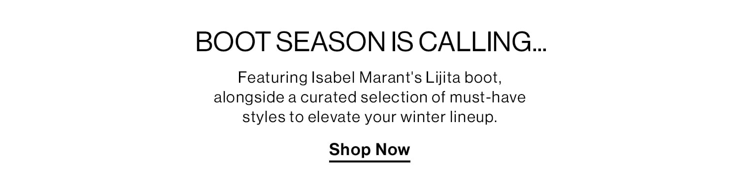 BOOT SEASON IS CALLING... Featuring Isabel Marant's Lijita boot, alongside a curated selection of must-have styles to elevate your winter lineup. Shop Now