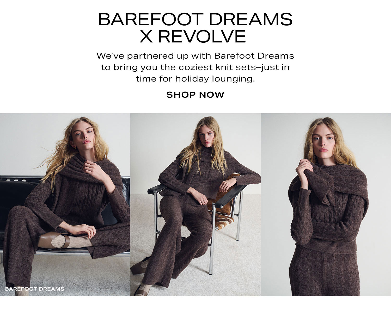Barefoot Dreams X REVOLVE. We've partnered up with Barefoot Dreams to bring you the coziest knit sets-just in time for holiday lounging. Shop Now.