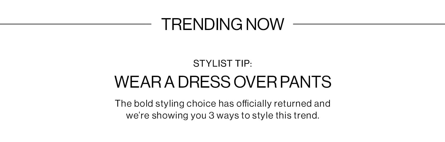 TRENDING NOW STYLIST TIP: WEAR A DRESS OVER PANTS DEK: The bold styling choice has officially returned and we’re showing you 3 ways to style this trend.