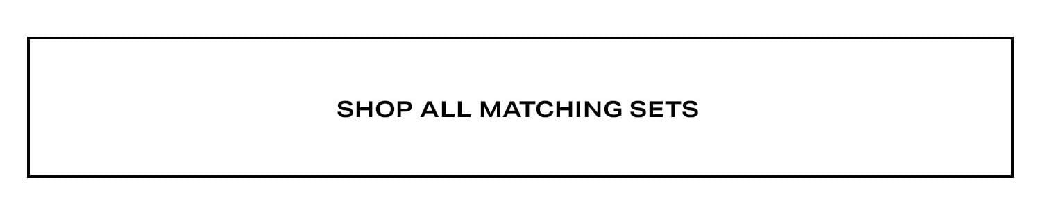 Shop All Matching Sets.