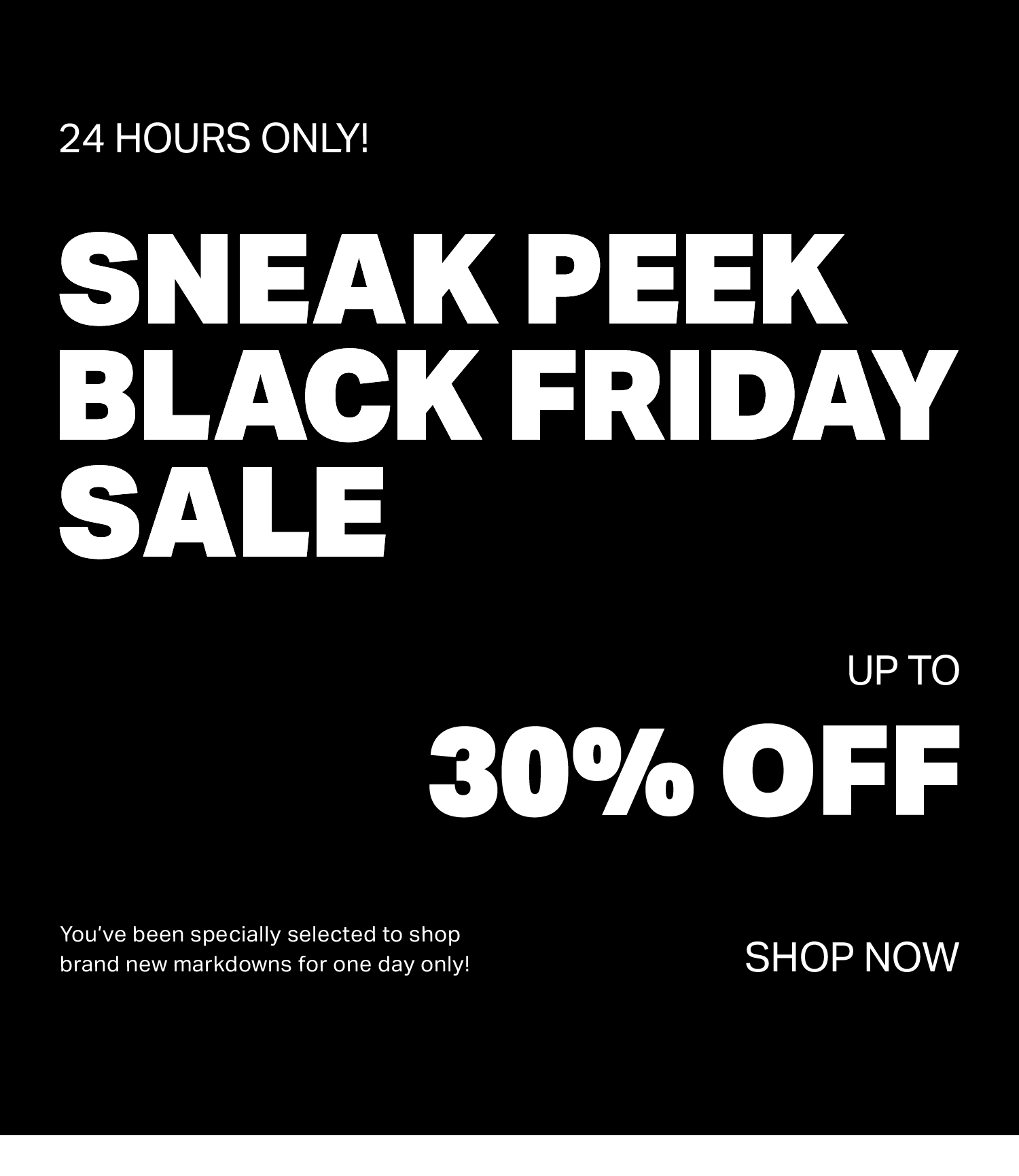 24 Hours Only! Sneak Peek Black Friday Sale. Shop Now.