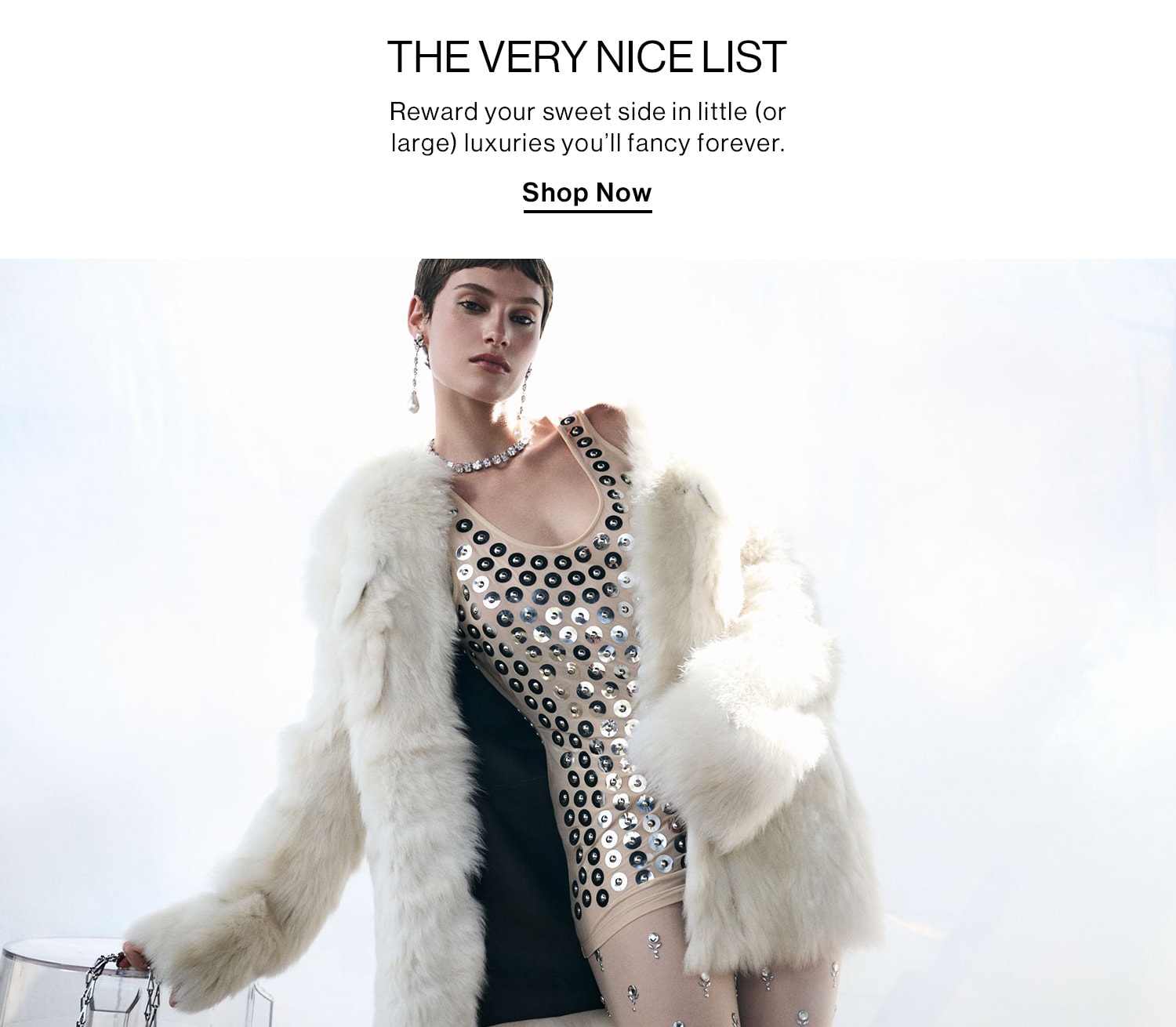 The VERY Nice List DEK: Reward your sweet side in little (or large) luxuries you’ll fancy forever. CTA: Shop the Edit