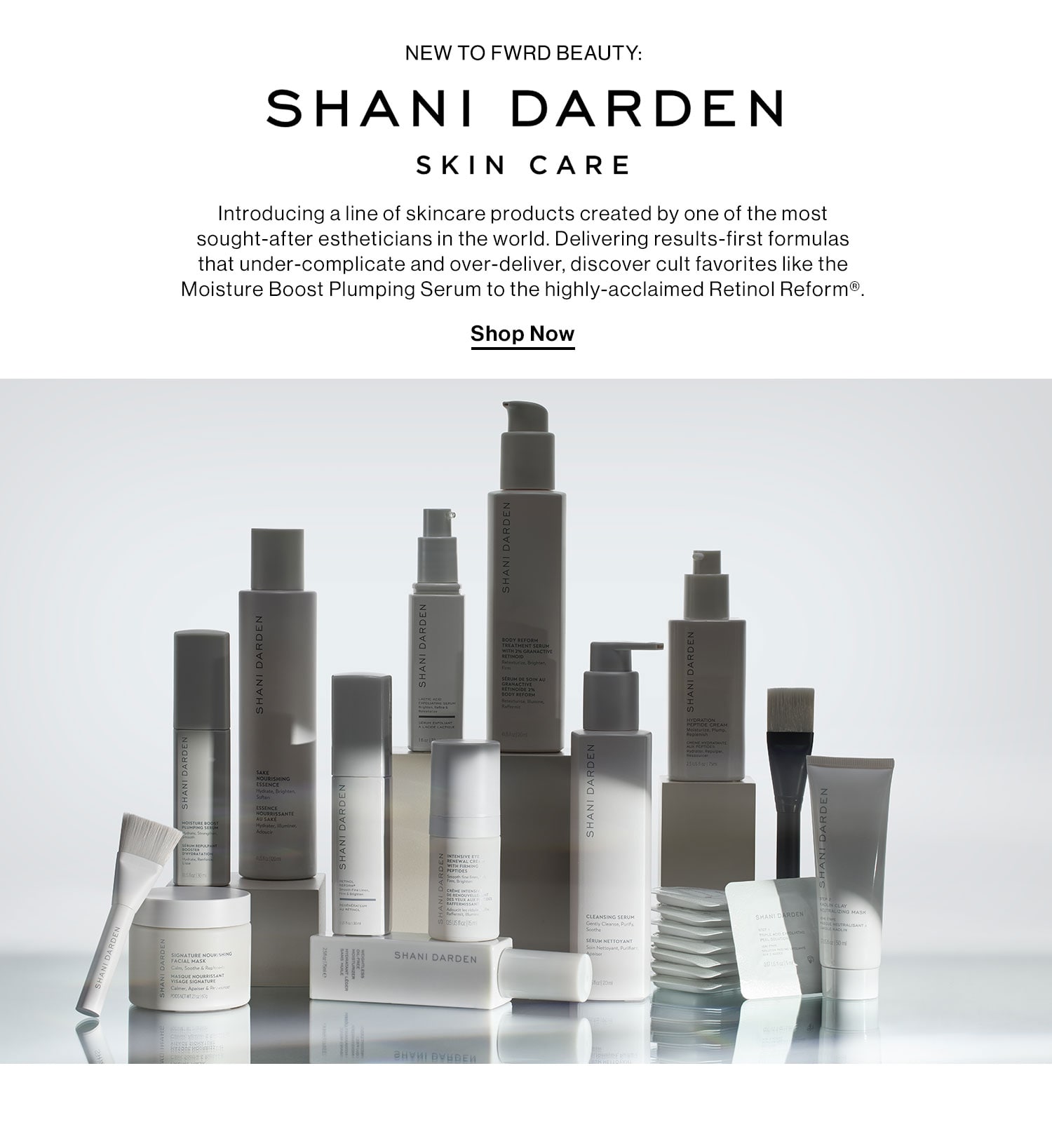 NEW TO FWRD BEAUTY: SHANI DARDEN: Introducing a line of skincare products created by one of the most sought-after estheticians in the world. Delivering results-first formulas that under-complicate and over-deliver, discover cult favorites like the Moisture Boost Plumping Serum to the highly-acclaimed Retinol Reform®. Shop Now