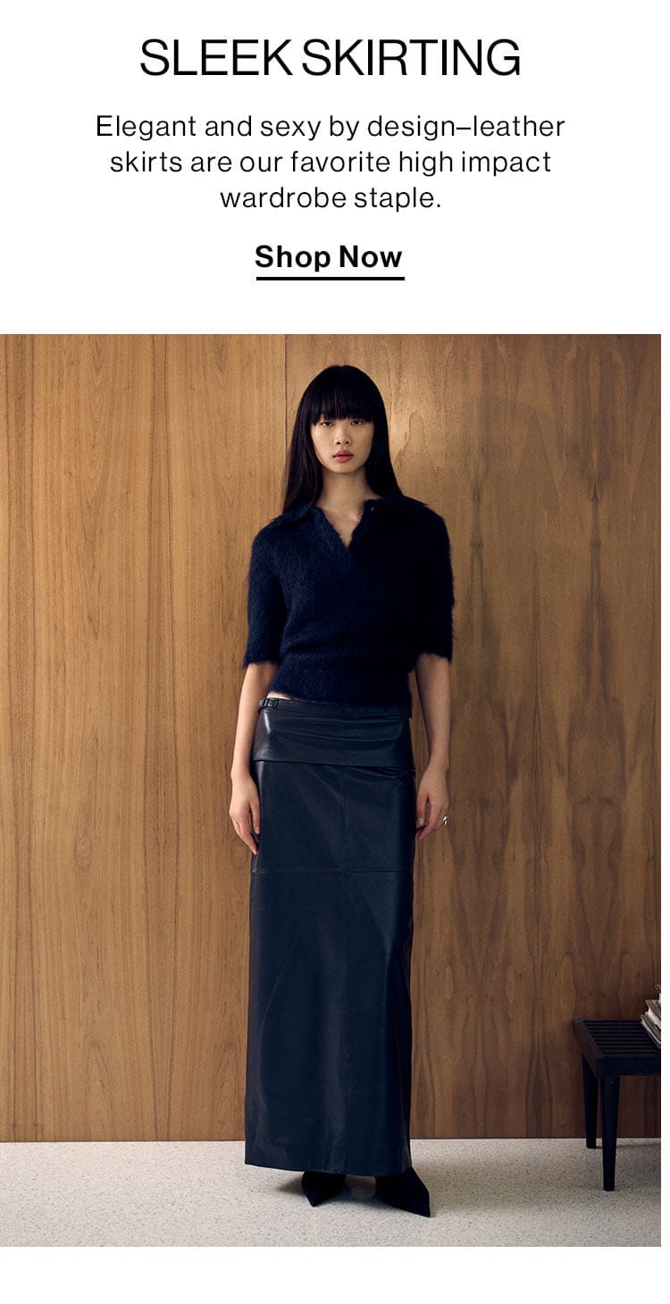 Sleek Skirting: Elegant and sexy by design–leather skirts are our favorite high impact wardrobe staple. Shop Now