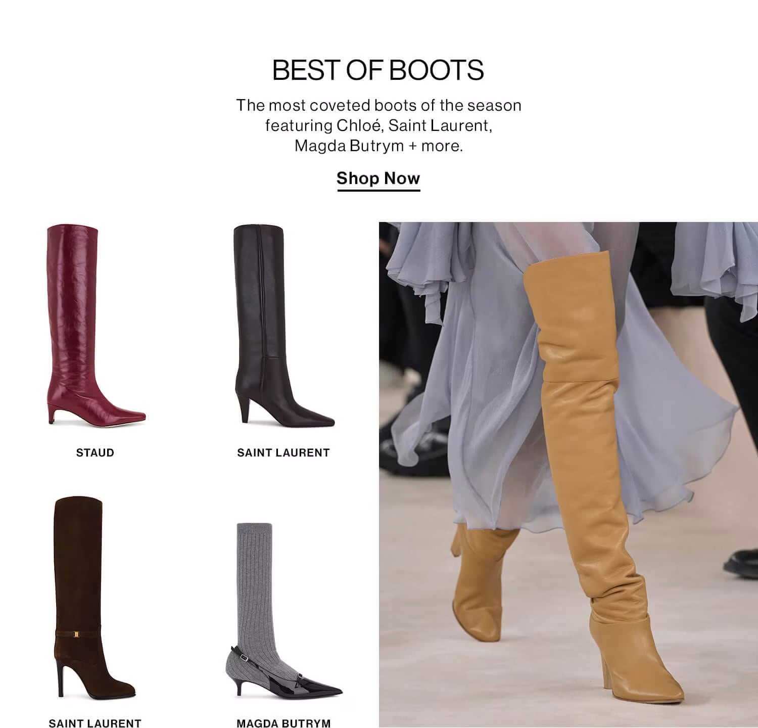 Best of Boots DEK: The most coveted boots of the season featuring Chloe, Saint Laurent, Magda Butrym + more.  CTA: Shop Now