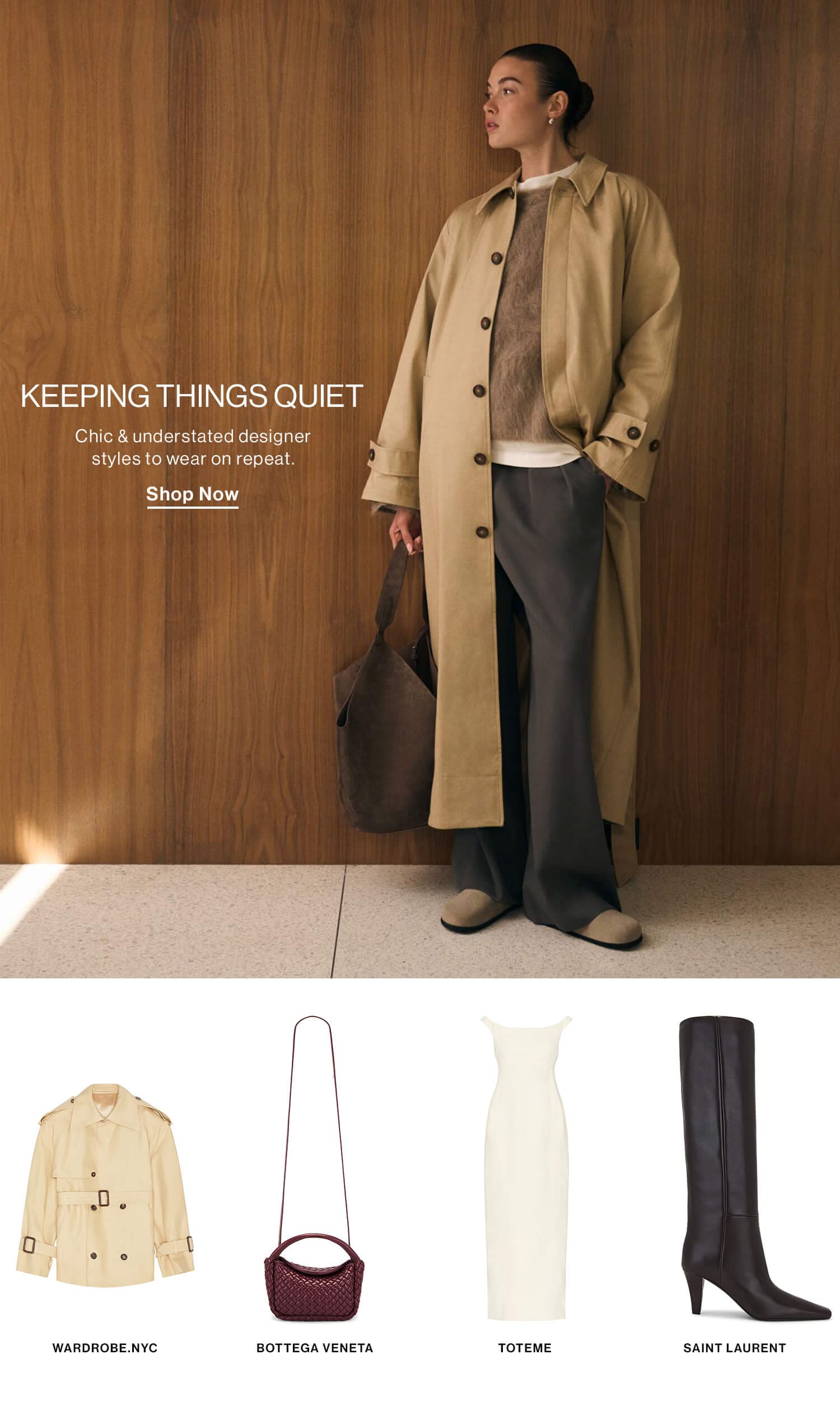 Keeping Things Quiet DEK: Chic & understated designer styles to wear on repeat.  CTA: Shop Now 