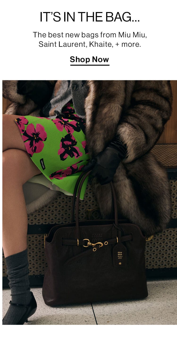 It’s In the Bag… The best new bags from Miu Miu, Saint Laurent, Khaite, + more. ShopNow