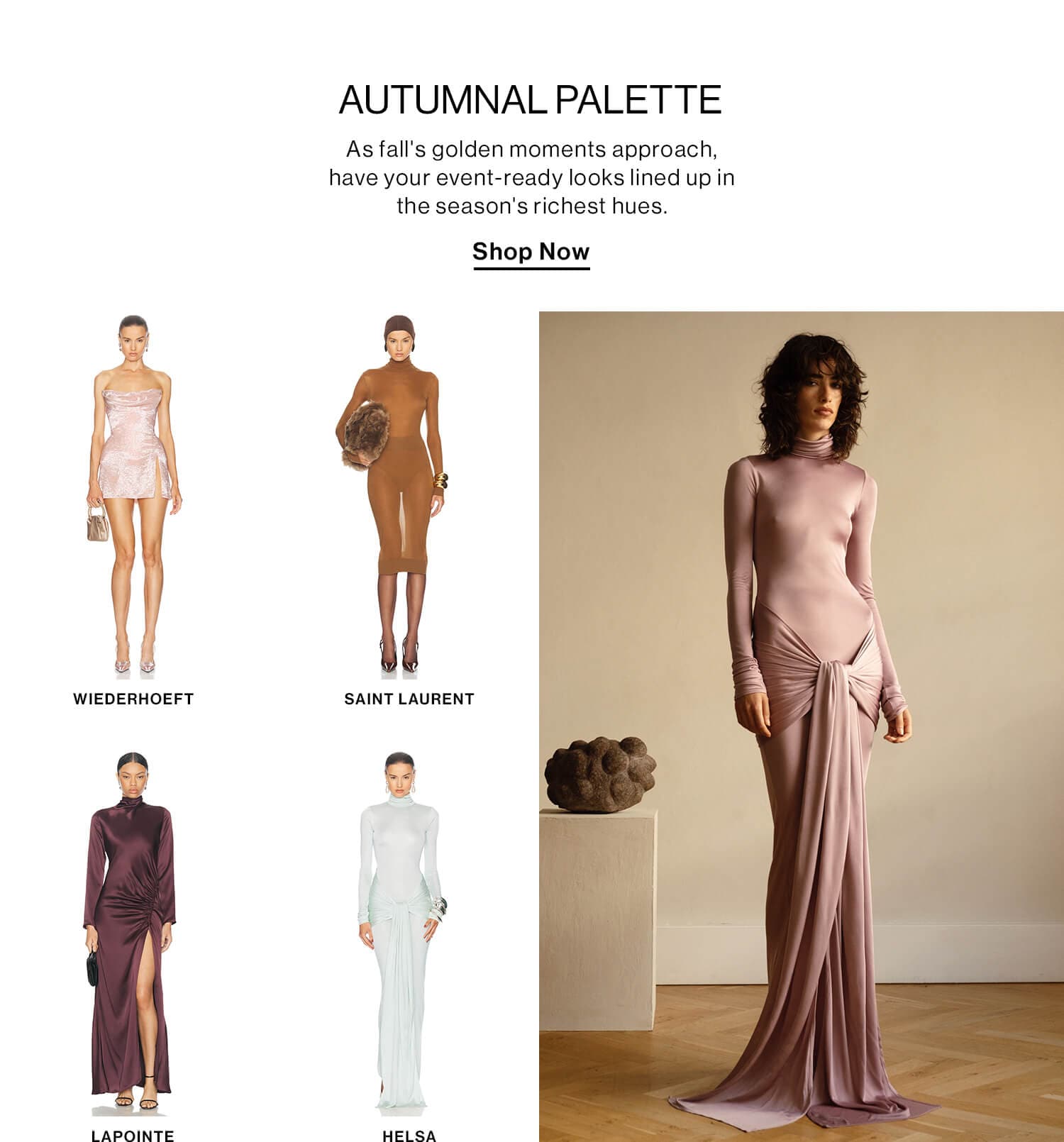 Autumnal Palette DEK: As fall's golden moments approach, have your event-ready looks lined up in the season's richest hues.  CTA: Shop Now