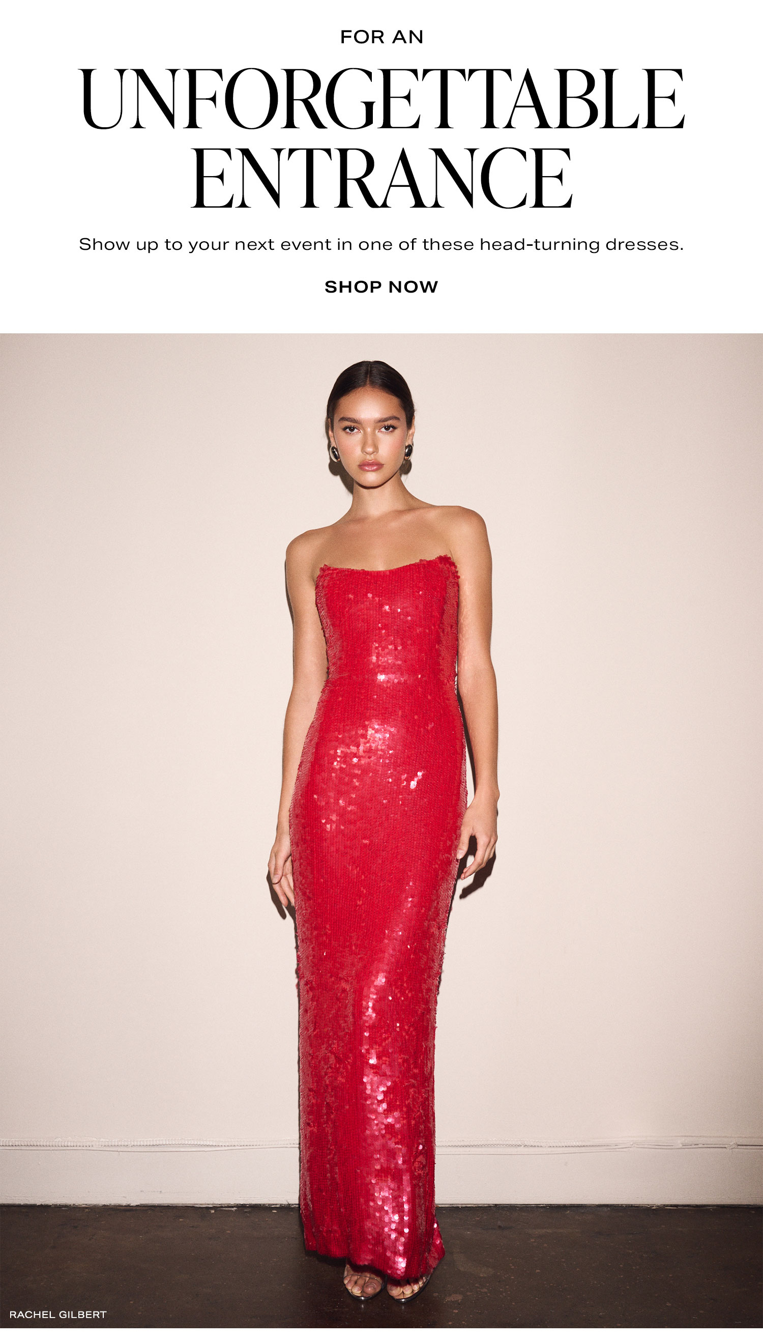 For An Unforgettable Entrance. Show up to your next event in one of these head-turning dresses. Shop Now.