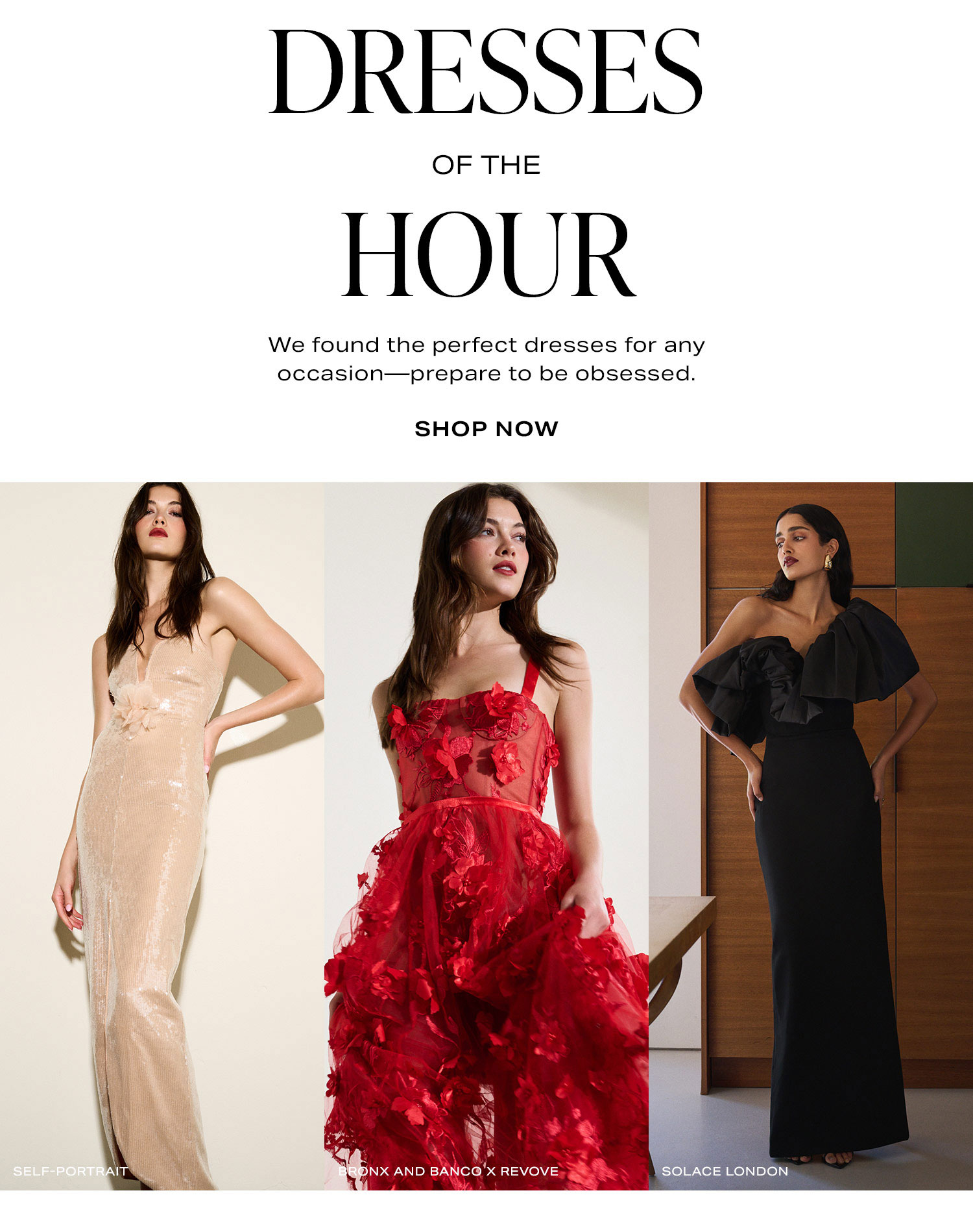 Dresses Of The Hour. Shop Now.