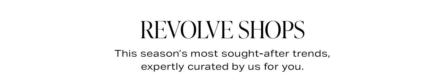 REVOLVE SHOPS. Styling made easy with this season's most sought-after trends, expertly curated by us for you.