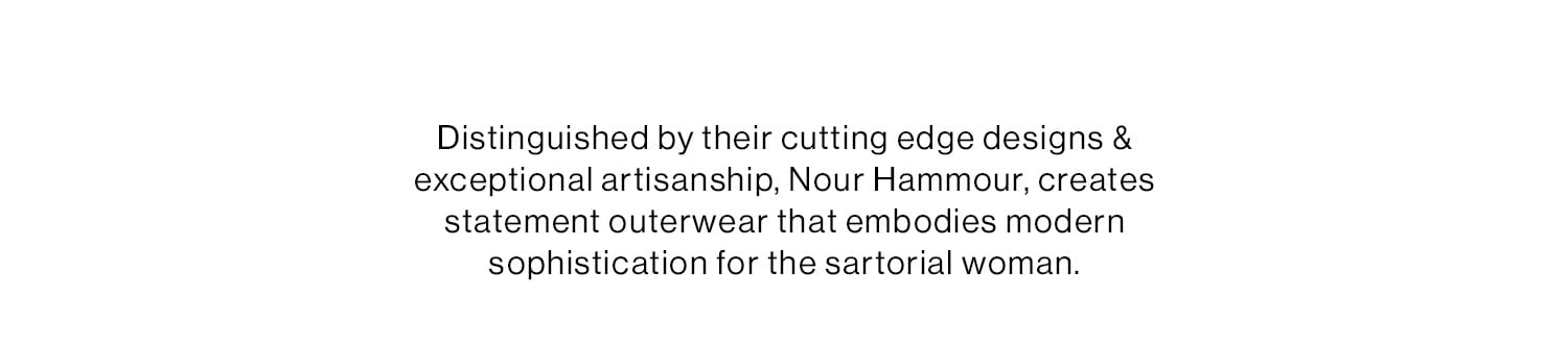 Nour Hammour. Distinguished by their cutting edge designs & exceptional artisanship, Nour Hammour, creates statement outerwear that embodies modern sophistication for the sartorial woman. Shop Now 