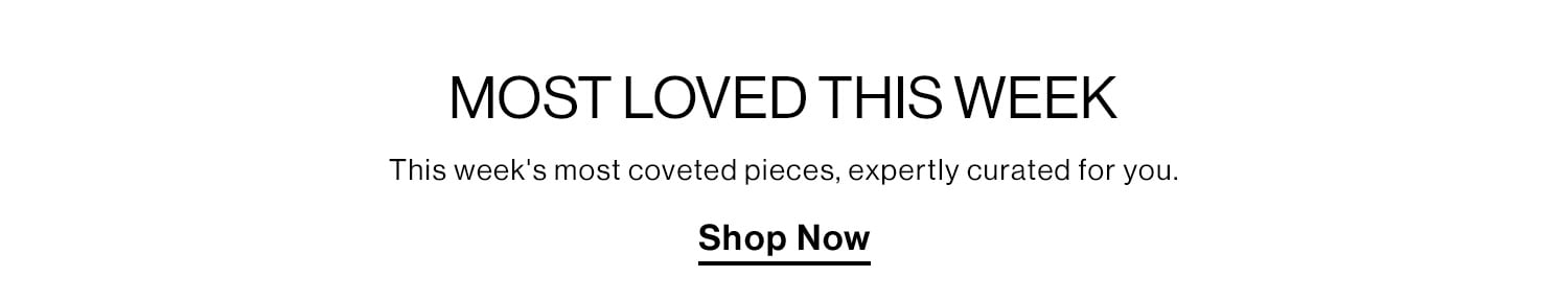 Most Loved This Week. This week's most coveted pieces, expertly curated for you. Shop Now