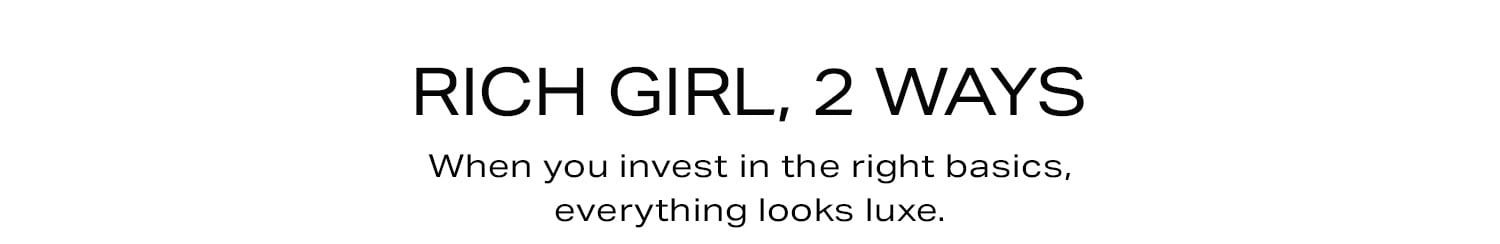 Rich Girl, 2 Ways. When you invest in the right basics, everything looks luxe.