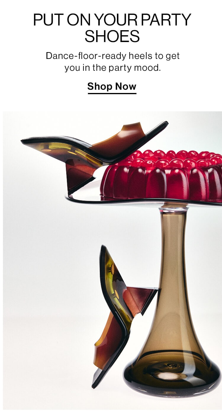 Put On Your Party Shoes DEK: Dance-floor-ready heels to get you in the party mood. CTA: Shop Now