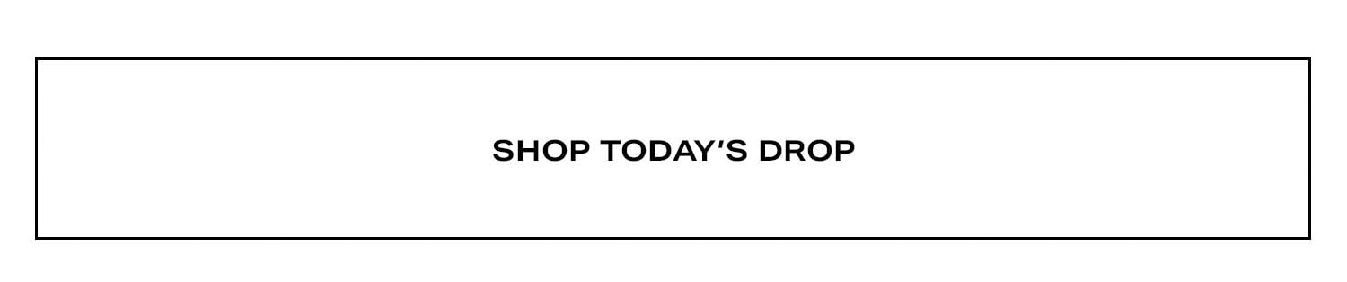 SHOP TODAY'S DROP.