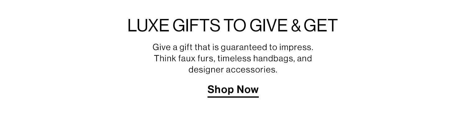 Luxe Gifts to Give & Get. Give a gift that is guaranteed to impress. Think faux furs, timeless handbags, and designer accessories. Shop Now