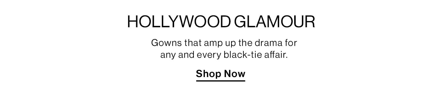 Hollywood Glamour. Gowns that amp up the drama for any and every black-tie affair. Shop Now