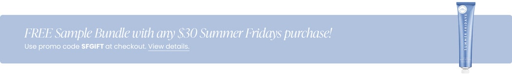 FREE Sample Bundle with any $30 Summer Fridays purchase! Use promo code SFGIFT at checkout.