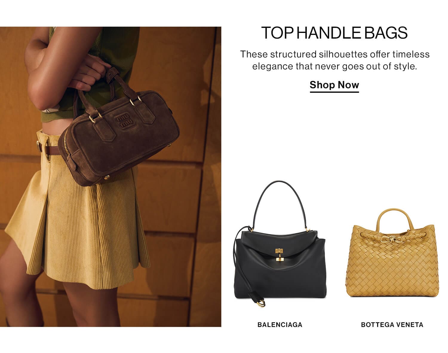 Top Handle Bags  DEK: These structured silhouettes offer timeless elegance that never goes out of style. CTA: Shop Now