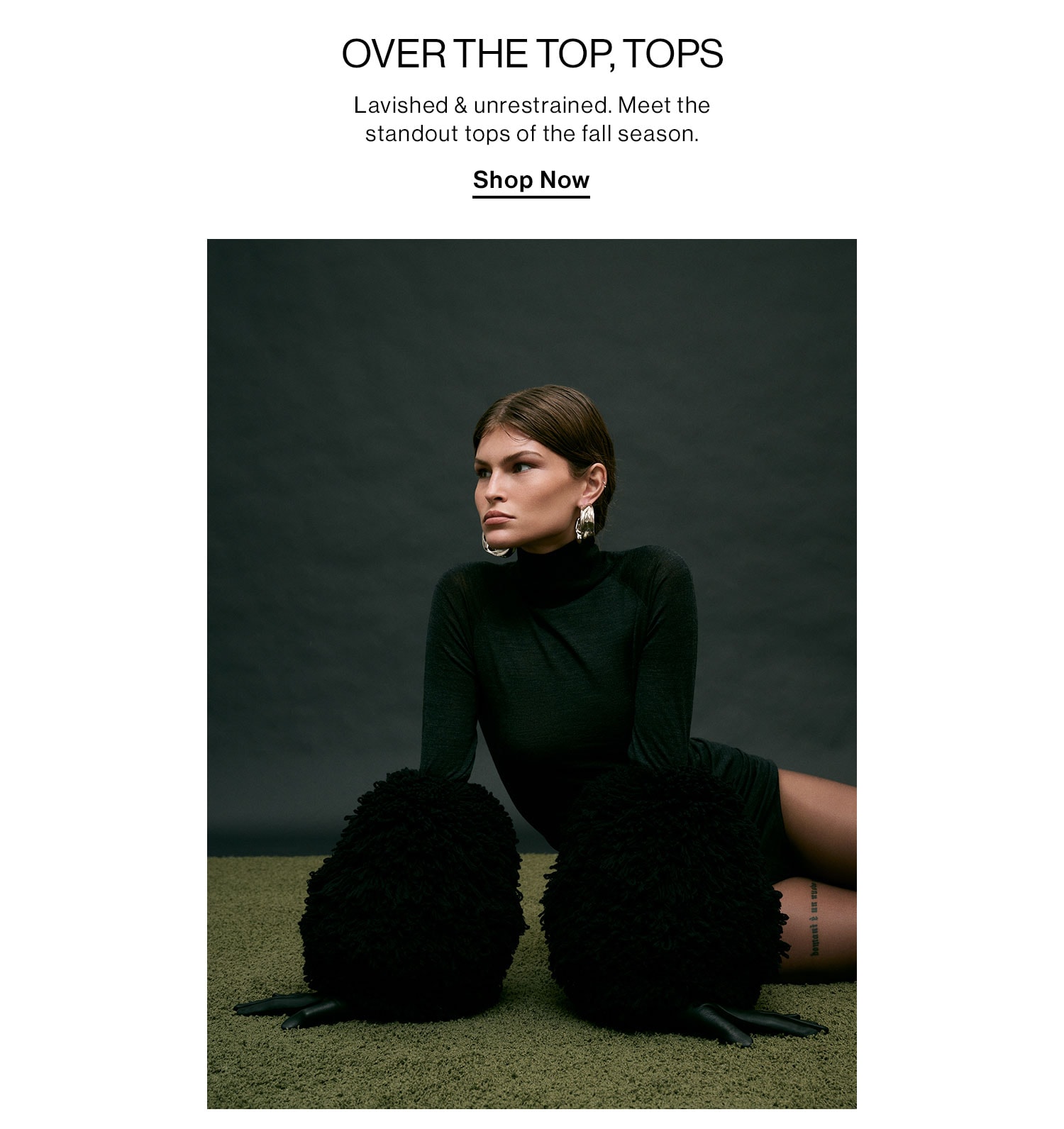 Over the Top, Tops. Lavished & unrestrained. Meet the standout tops of the fall season.  Shop Now