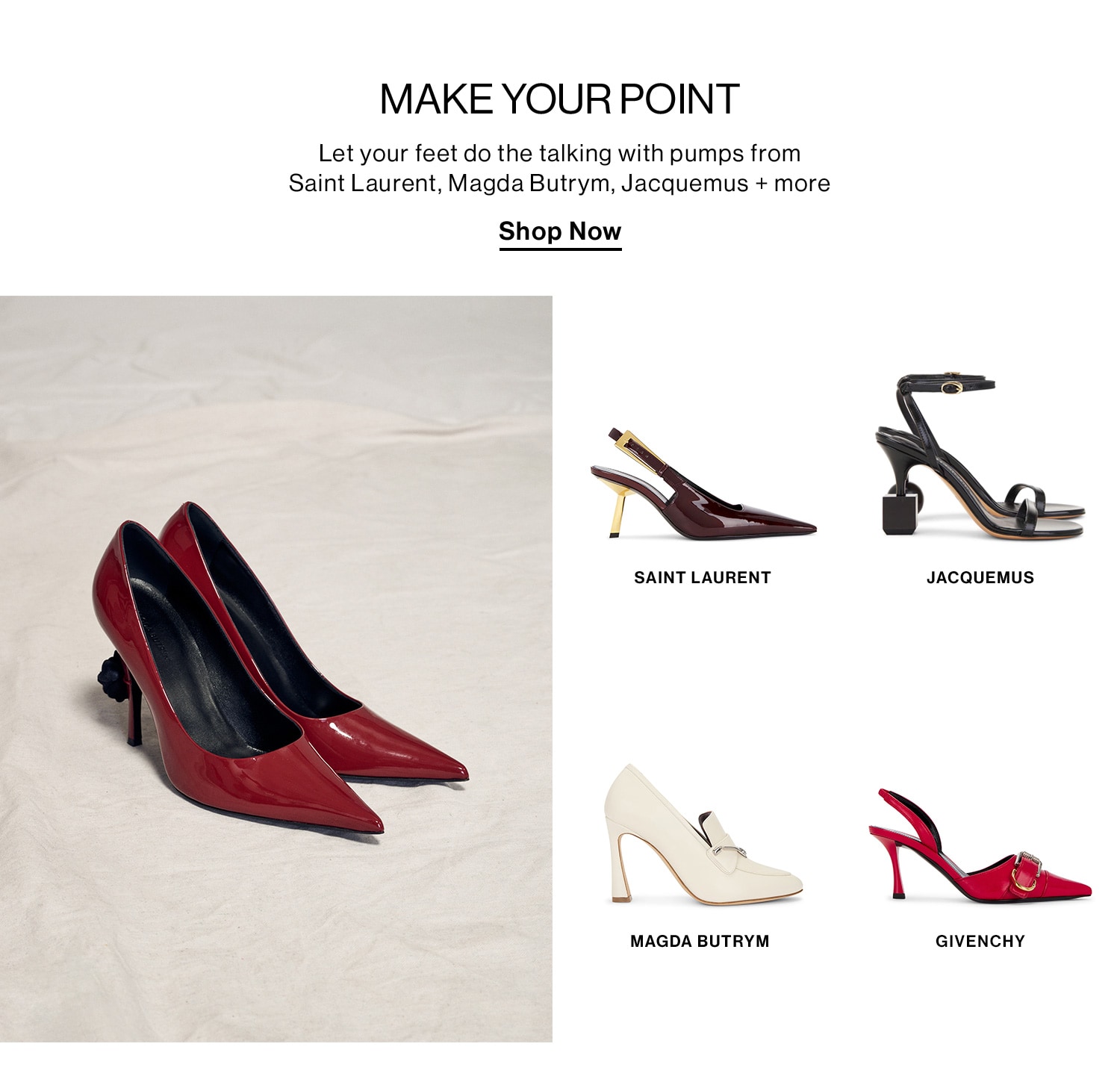 Make Your Point. Let your feet do the talking with pumps from Saint Laurent, Magda Butrym, Jacquemus + more. Shop Now