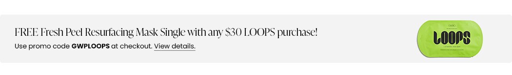 FREE Fresh Peel Resurfacing Mask Single with any $30 LOOPS purchase! Use promo code GWPLOOPS at checkout.