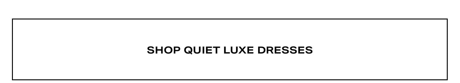 Shop Quiet Luxe Dresses.