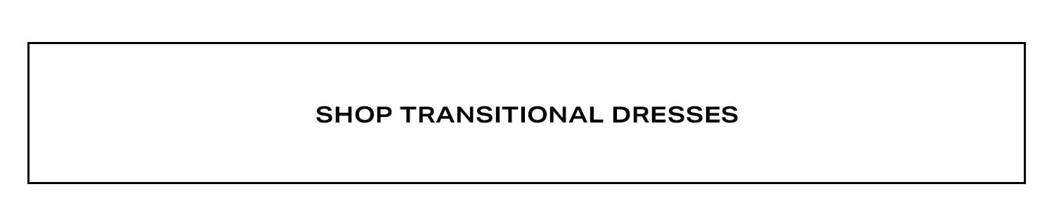 Shop Transitional Dresses. 