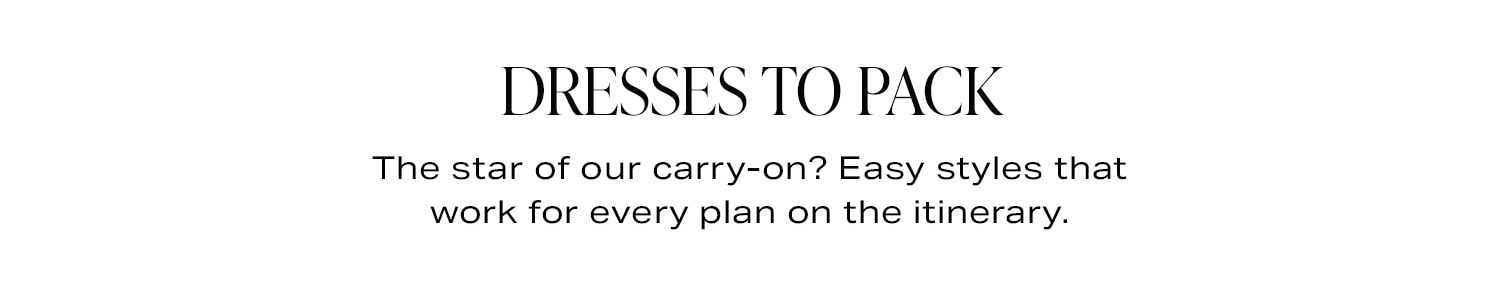 Dresses To Pack. The star of our carry-on? Easy styles that work for every plan on the itinerary.